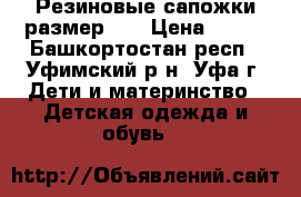 Резиновые сапожки размер 24 › Цена ­ 500 - Башкортостан респ., Уфимский р-н, Уфа г. Дети и материнство » Детская одежда и обувь   